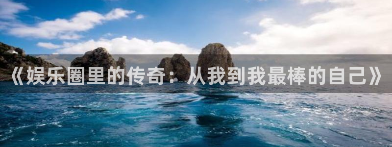 澳客破解版：《娱乐圈里的传奇：从我到我最棒的自己》