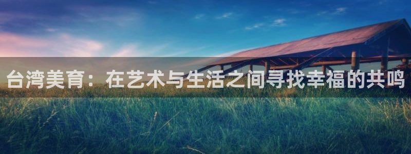 澳客竞彩比分查询：台湾美育：在艺术与生活之间寻找幸福的共鸣