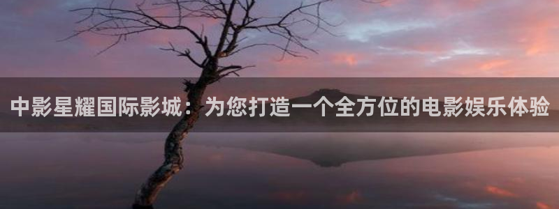 okooo澳客手机官网：中影星耀国际影城：为您打造一个全方位的电影娱乐体验