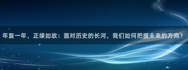澳客网.：年复一年，正缘如故：面对历史的长河，我们如何把握未来的方向？