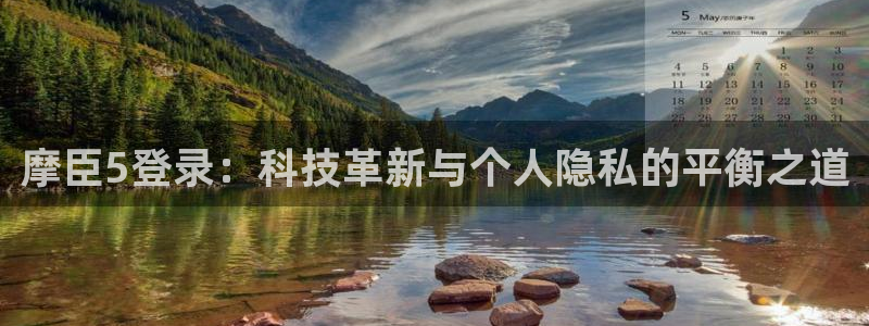 竟足比分澳客：摩臣5登录：科技革新与个人隐私的平衡之道