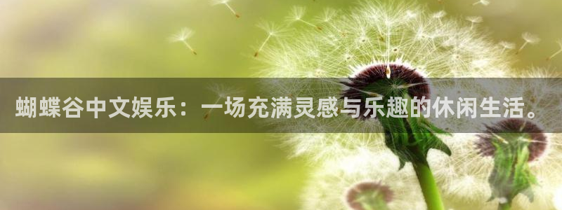 澳客走势图：蝴蝶谷中文娱乐：一场充满灵感与乐趣的休闲生活。