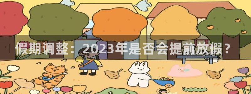 澳客网比分最快最准：假期调整：2023年是否会提前放假？