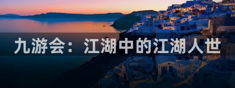 澳客网竞：九游会：江湖中的江湖人世