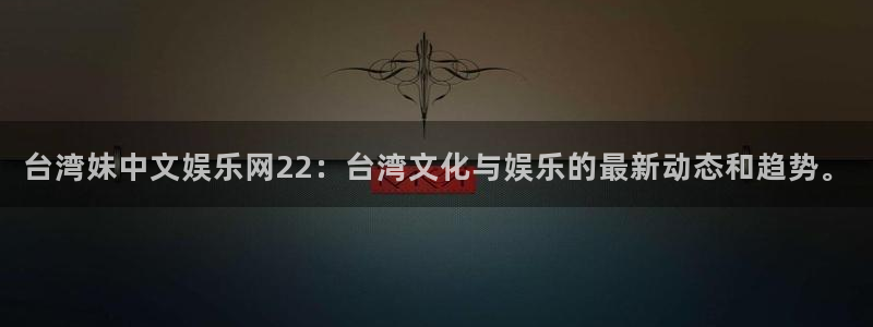 澳客网(官网)下载：台湾妹中文娱乐网22：台湾文化与娱乐的最新动态和趋势。