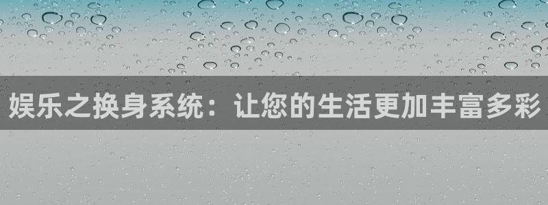 澳客足球官网电脑版：娱乐之换身系统：让您的生活更加丰富多彩