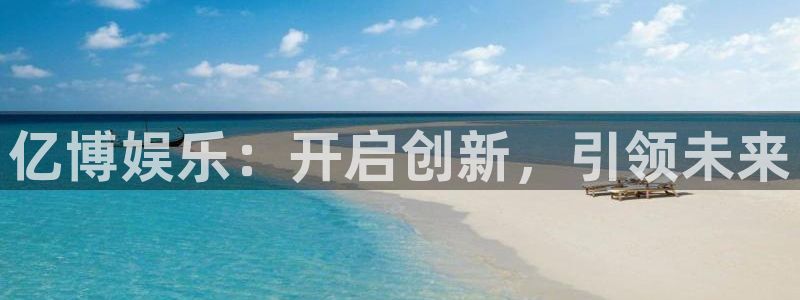 澳客app最新版本：亿博娱乐：开启创新，引领未来