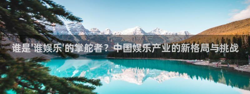 oko澳客官网：谁是\'谁娱乐\'的掌舵者？中国娱乐产业的新格局与挑战