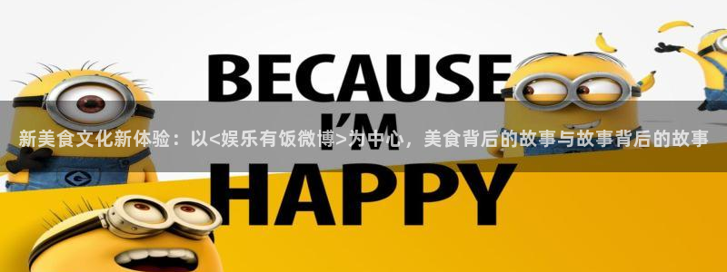 澳客 m.okooo.com：新美食文化新体验：以<娱乐有饭微博>为中心，美食背后的故事与故事背后的故事