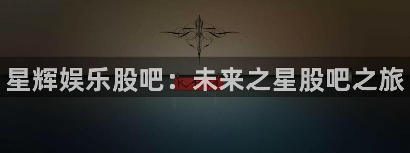 澳客网即时比分：星辉娱乐股吧：未来之星股吧之旅