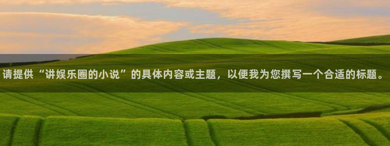 澳客官方网站app：请提供“讲娱乐圈的小说”的具体内容或主题，以便我为您撰写一个合适的标题。