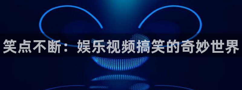 澳客网网站：笑点不断：娱乐视频搞笑的奇妙世界