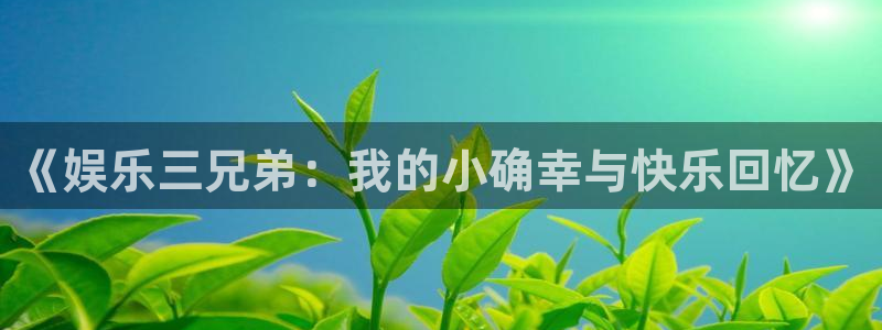 澳客比分即时比分中国竞彩网：《娱乐三兄弟：我的小确幸与快乐回忆》