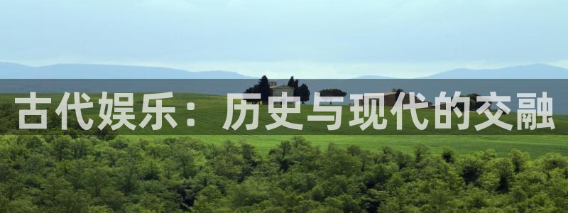 澳客app下载官网苹果手机版：古代娱乐：历史与现代的交融