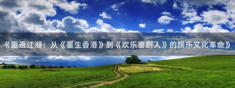 okooo澳客竞彩网手机版：《重返江湖：从《重生香港》到《欢乐喜剧人》的娱乐文化革命》
