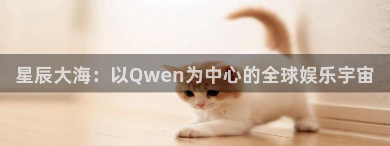 类似澳客的app：星辰大海：以Qwen为中心的全球娱乐宇宙
