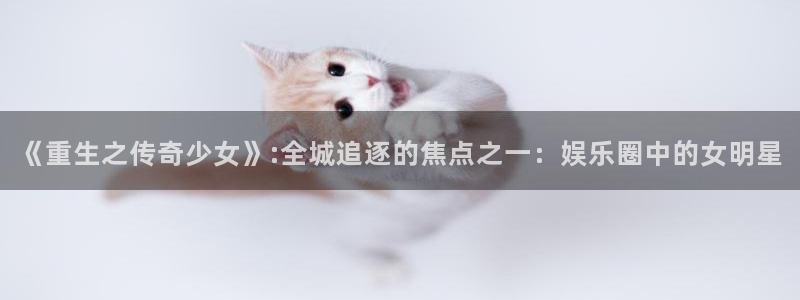 澳客足球官网比分：《重生之传奇少女》:全城追逐的焦点之一：娱乐圈中的女明星
