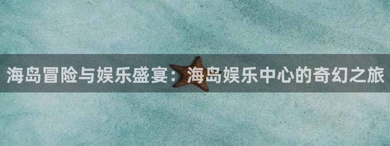 澳客网.：海岛冒险与娱乐盛宴：海岛娱乐中心的奇幻之旅