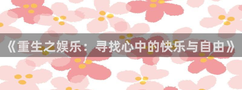 澳客网app：《重生之娱乐：寻找心中的快乐与自由》
