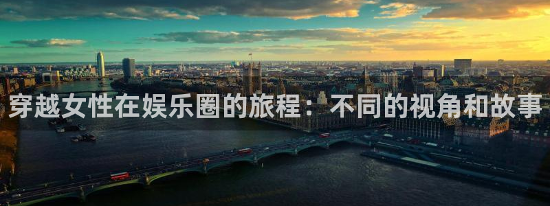 澳客方案官网：穿越女性在娱乐圈的旅程：不同的视角和故事
