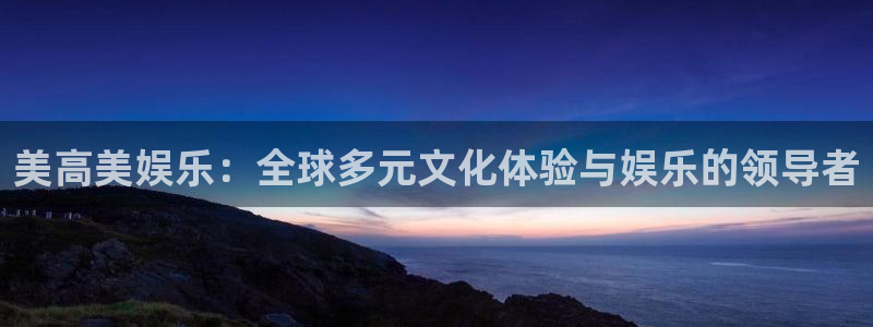 澳客官网足球直播：美高美娱乐：全球多元文化体验与娱乐的领导者