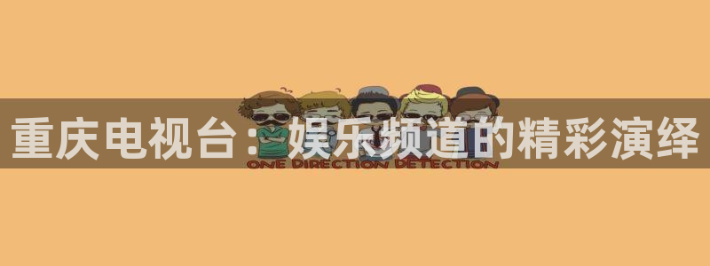 澳客网澳客：重庆电视台：娱乐频道的精彩演绎