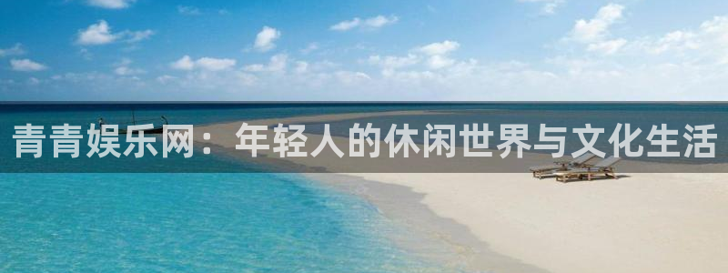 竞彩网澳客竞彩网：青青娱乐网：年轻人的休闲世界与文化生活