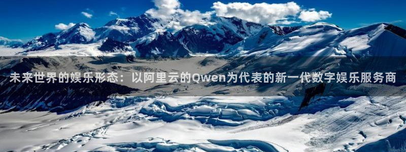 澳客app安卓下载：未来世界的娱乐形态：以阿里云的Qwen为代表的新一代数字娱乐服务商