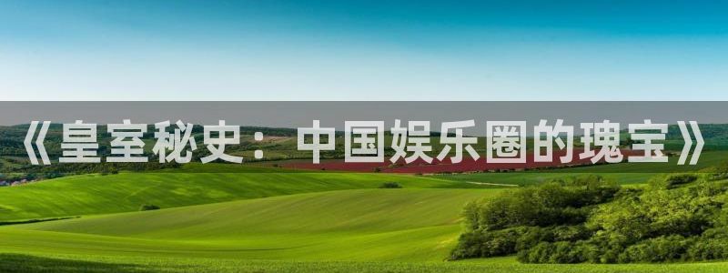比分 澳客：《皇室秘史：中国娱乐圈的瑰宝》