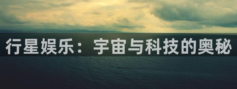 澳客网竞彩：行星娱乐：宇宙与科技的奥秘