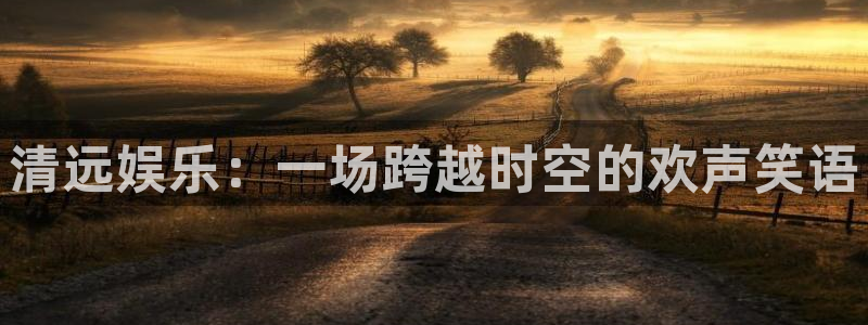 okoo澳客手机版官网：清远娱乐：一场跨越时空的欢声笑语
