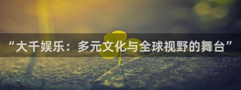 澳客app官网：“大千娱乐：多元文化与全球视野的舞台”
